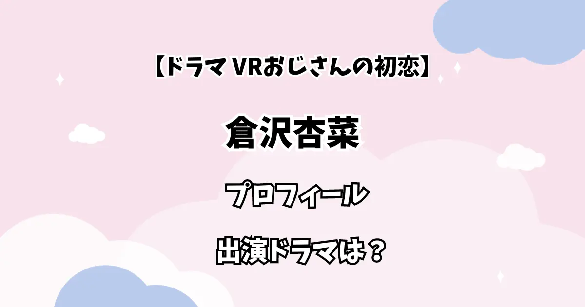 【VRおじさんの初恋】倉沢杏菜のプロフィール・出演ドラマは？