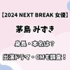 【2024 NEXT BREAK 女優】茅島 みずき 身長・本名は？ 出演ドラマ・CMも調査！
