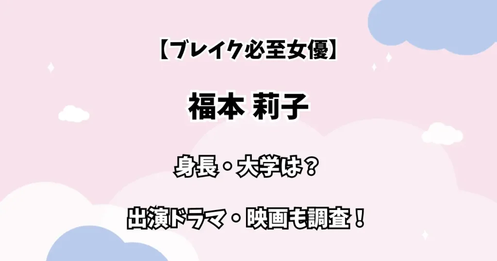 【ブレイク必至女優】福本 莉子 身長・大学は？ 出演ドラマ・映画も調査！