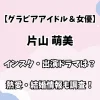 【グラビアアイドル＆女優】片山 萌美 インスタ・出演ドラマは？ 熱愛・結婚情報も調査！