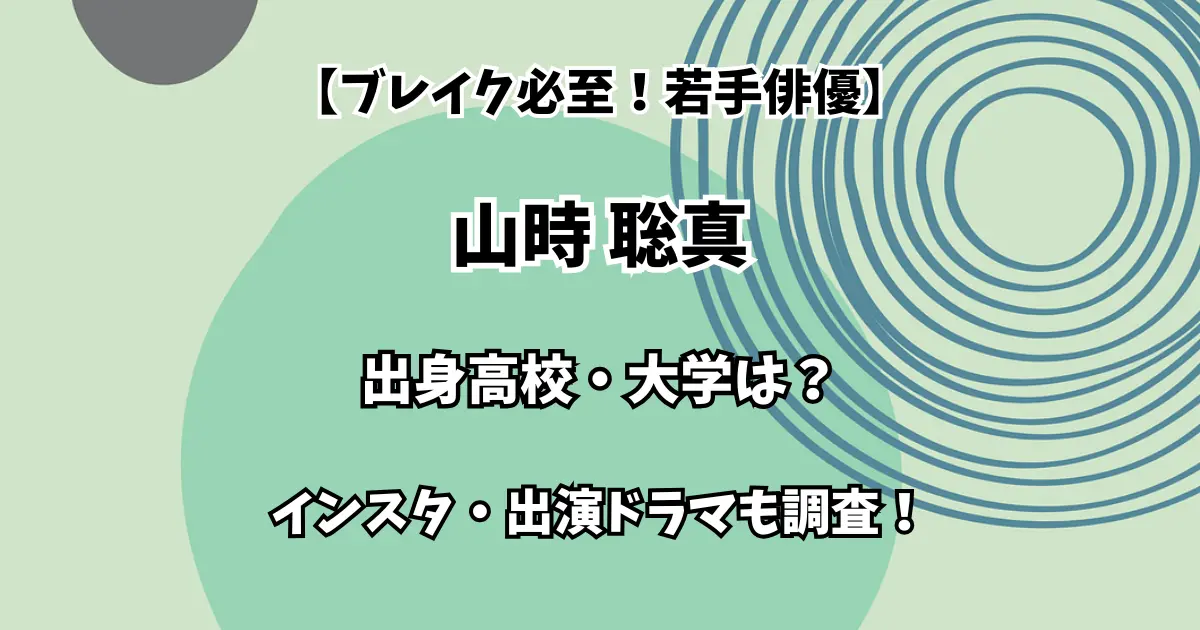 【ブレイク必至！若手俳優】山時聡真 出身高校・大学は？インスタ・出演ドラマも調査！